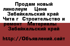 Продам новый линолеум! › Цена ­ 5 000 - Забайкальский край, Чита г. Строительство и ремонт » Материалы   . Забайкальский край